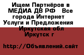 Ищем Партнёров в МЕДИА-ДВ.РФ - Все города Интернет » Услуги и Предложения   . Иркутская обл.,Иркутск г.